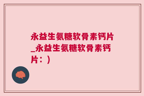 永益生氨糖软骨素钙片_永益生氨糖软骨素钙片：)