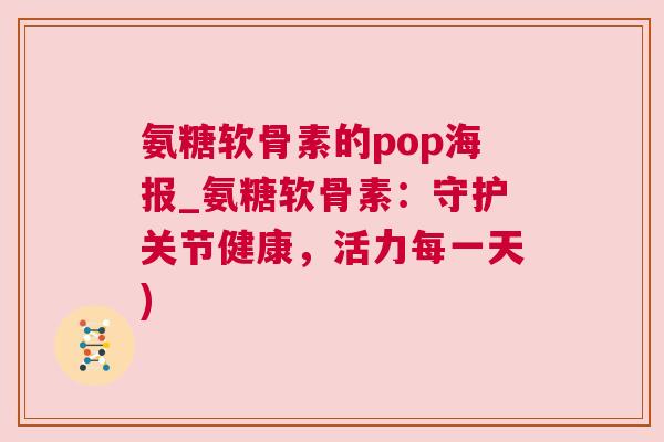 氨糖软骨素的pop海报_氨糖软骨素:守护关节健康,活力每一天)