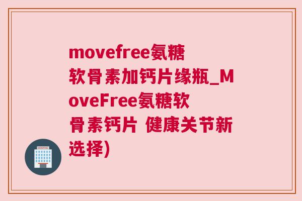 movefree氨糖软骨素加钙片缘瓶_MoveFree氨糖软骨素钙片 健康关节新选择) movefree氨糖软骨素加钙片缘瓶_MoveFree氨糖软骨素钙片 健康关节新选择)