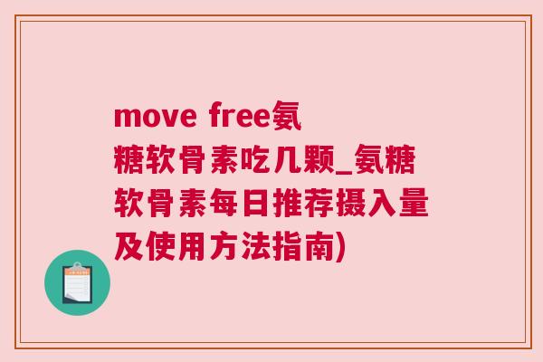 move free氨糖软骨素吃几颗_氨糖软骨素每日推荐摄入量及使用方法指南)