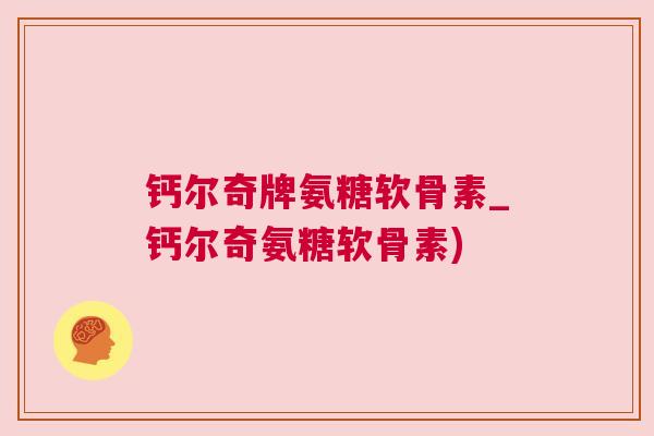 钙尔奇牌氨糖软骨素_钙尔奇氨糖软骨素)