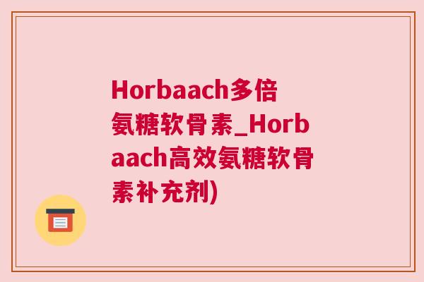 Horbaach多倍氨糖软骨素_Horbaach高效氨糖软骨素补充剂)