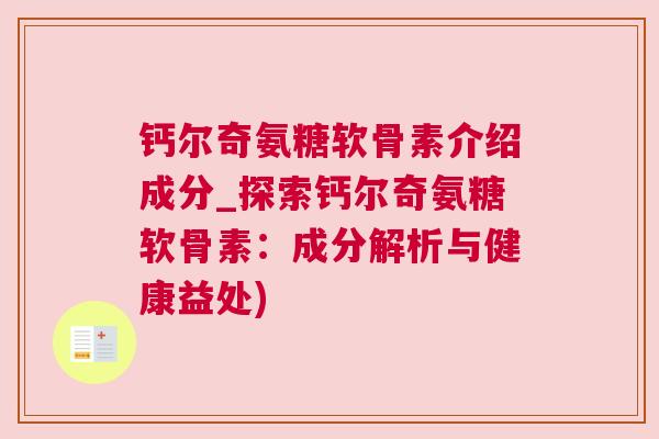 钙尔奇氨糖软骨素介绍成分_探索钙尔奇氨糖软骨素：成分解析与健康益处)