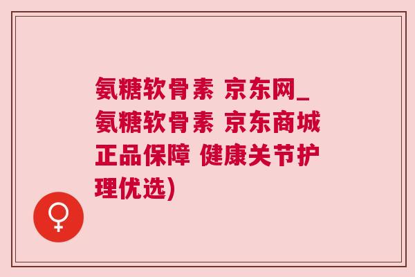 氨糖软骨素 京东网_氨糖软骨素 京东商城正品保障 健康关节护理优选)