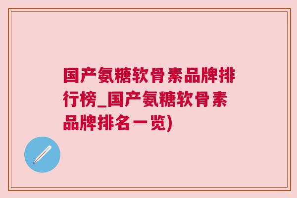 国产氨糖软骨素品牌排行榜_国产氨糖软骨素品牌排名一览)