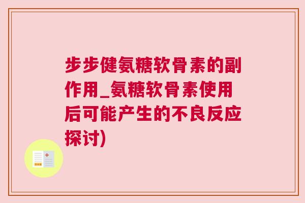 步步健氨糖软骨素的副作用_氨糖软骨素使用后可能产生的不良反应探讨)