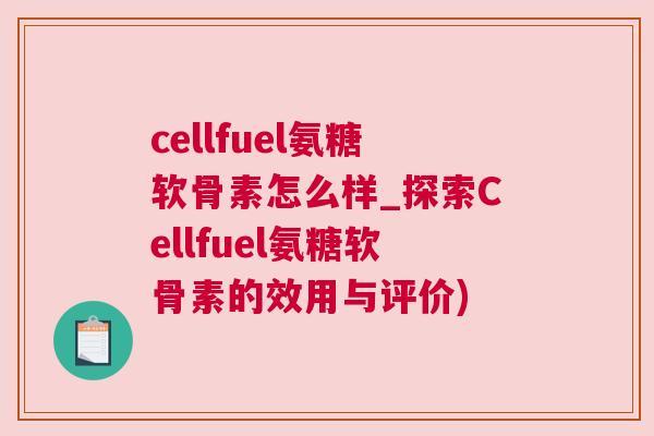 cellfuel氨糖软骨素怎么样_探索Cellfuel氨糖软骨素的效用与评价)