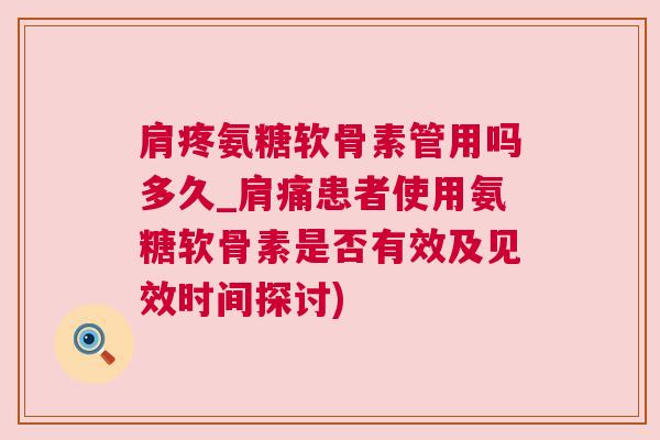 肩疼氨糖软骨素管用吗多久_肩痛患者使用氨糖软骨素是否有效及见效时间探讨)