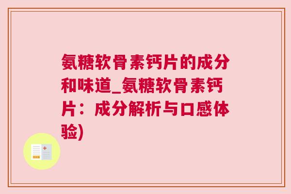 氨糖软骨素钙片的成分和味道_氨糖软骨素钙片：成分解析与口感体验)