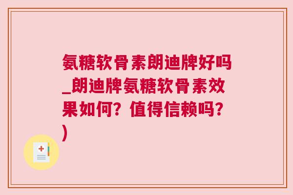 氨糖软骨素朗迪牌好吗_朗迪牌氨糖软骨素效果如何?值得信赖吗?)