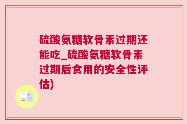 硫酸氨糖软骨素过期还能吃_硫酸氨糖软骨素过期后食用的安全性评估)