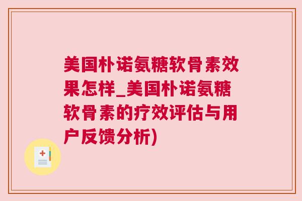 美国朴诺氨糖软骨素效果怎样_美国朴诺氨糖软骨素的疗效评估与用户反馈分析)