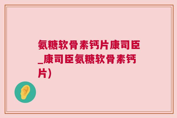 氨糖软骨素钙片康司臣_康司臣氨糖软骨素钙片)