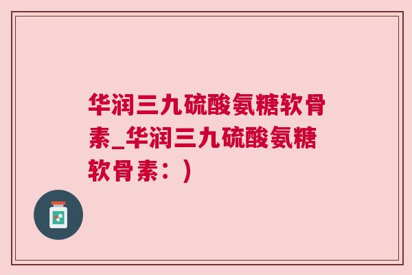 华润三九硫酸氨糖软骨素_华润三九硫酸氨糖软骨素：)