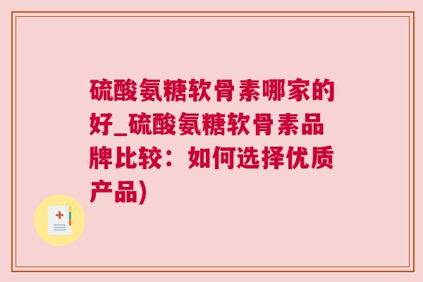 硫酸氨糖软骨素哪家的好_硫酸氨糖软骨素品牌比较：如何选择优质产品)
