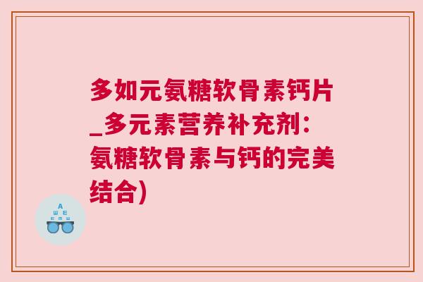 多如元氨糖软骨素钙片_多元素营养补充剂：氨糖软骨素与钙的完美结合)