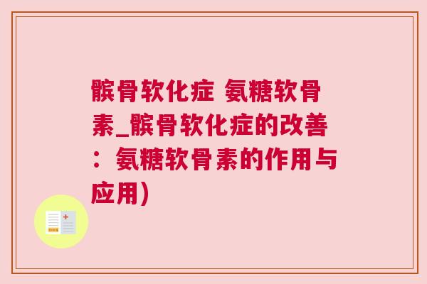 髌骨软化症 氨糖软骨素_髌骨软化症的改善：氨糖软骨素的作用与应用)