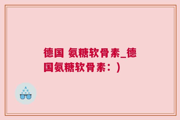 德国 氨糖软骨素_德国氨糖软骨素:) 德国 氨糖软骨素_德国氨糖软骨素:)