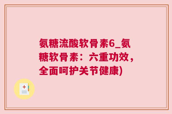 氨糖流酸软骨素6_氨糖软骨素：六重功效，全面呵护关节健康)