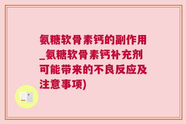 氨糖软骨素钙的副作用_氨糖软骨素钙补充剂可能带来的不良反应及注意事项)