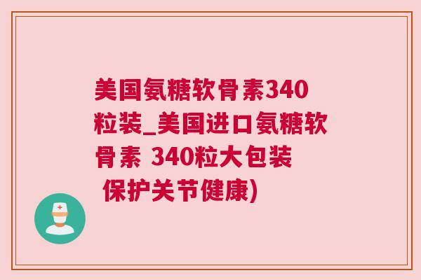 美国氨糖软骨素340粒装_美国进口氨糖软骨素 340粒大包装 保护关节健康)