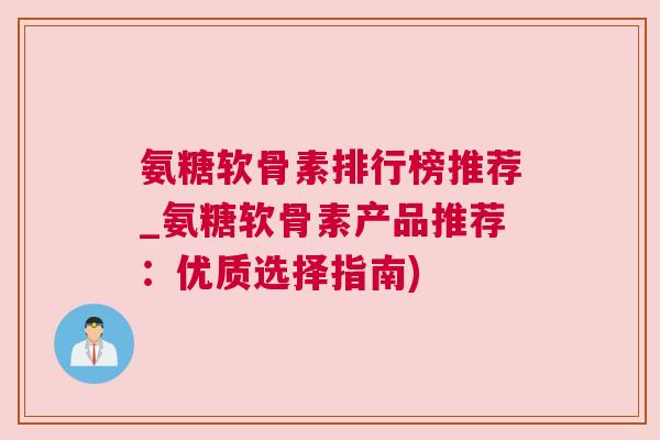 氨糖软骨素排行榜推荐_氨糖软骨素产品推荐:优质选择指南)