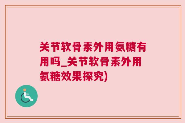 关节软骨素外用氨糖有用吗_关节软骨素外用氨糖效果探究)