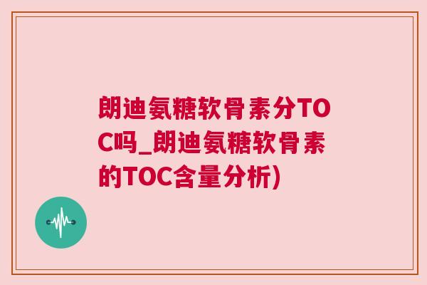 朗迪氨糖软骨素分TOC吗_朗迪氨糖软骨素的TOC含量分析)