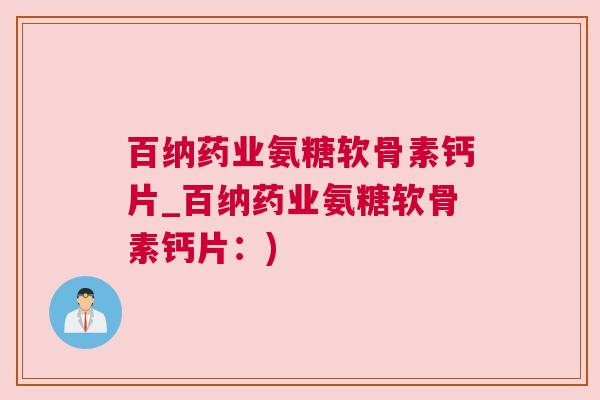 百纳药业氨糖软骨素钙片_百纳药业氨糖软骨素钙片：)