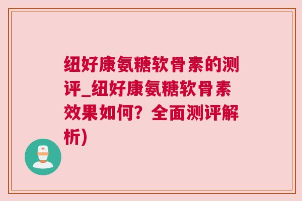 纽好康氨糖软骨素的测评_纽好康氨糖软骨素效果如何？全面测评解析)