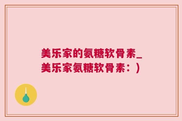 美乐家的氨糖软骨素_美乐家氨糖软骨素：)