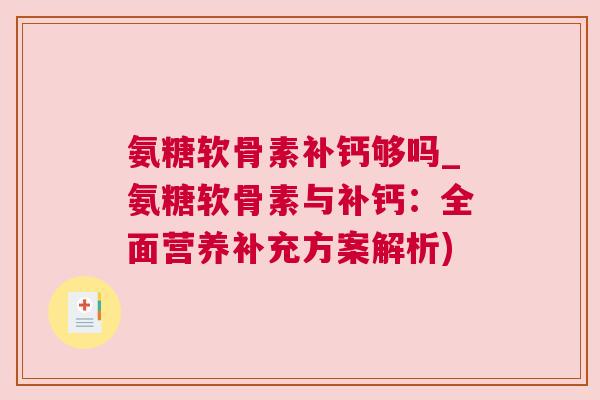 氨糖软骨素补钙够吗_氨糖软骨素与补钙：全面营养补充方案解析)
