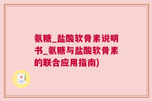 氨糖_盐酸软骨素说明书_氨糖与盐酸软骨素的联合应用指南)