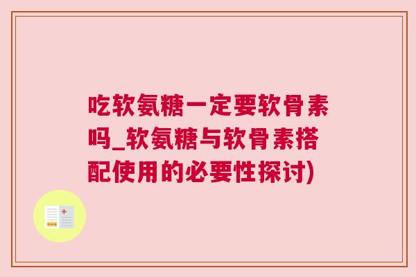 吃软氨糖一定要软骨素吗_软氨糖与软骨素搭配使用的必要性探讨)