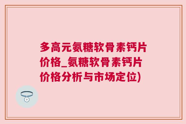 多高元氨糖软骨素钙片价格_氨糖软骨素钙片价格分析与市场定位)