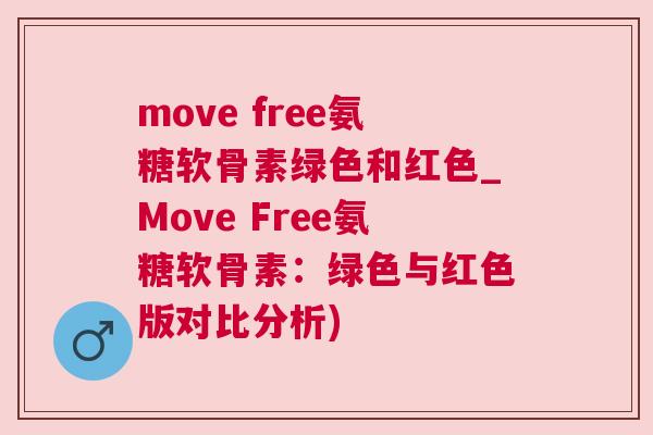 move free氨糖软骨素绿色和红色_Move Free氨糖软骨素:绿色与红色版对比分析)
