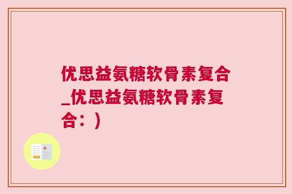 优思益氨糖软骨素复合_优思益氨糖软骨素复合:)