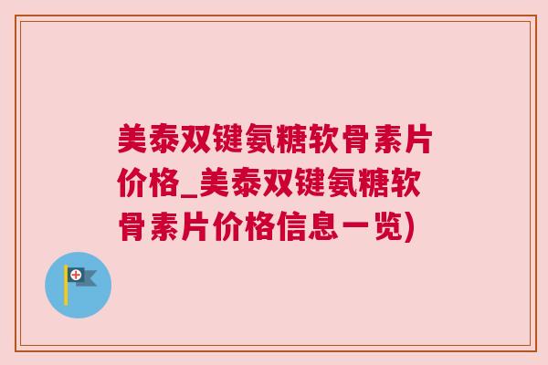 美泰双键氨糖软骨素片价格_美泰双键氨糖软骨素片价格信息一览)