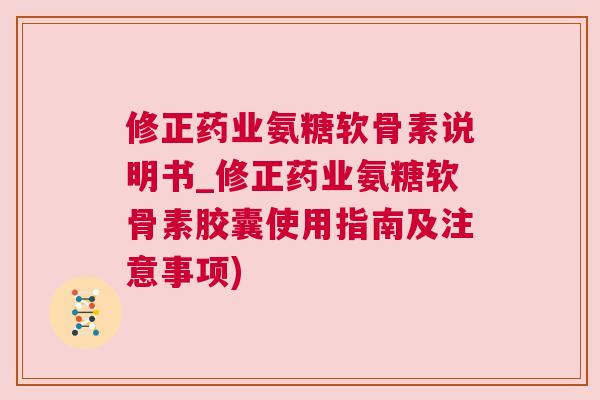 修正药业氨糖软骨素说明书_修正药业氨糖软骨素胶囊使用指南及注意事项) 修正药业氨糖软骨素说明书_修正药业氨糖软骨素胶囊使用指南及注意事项)