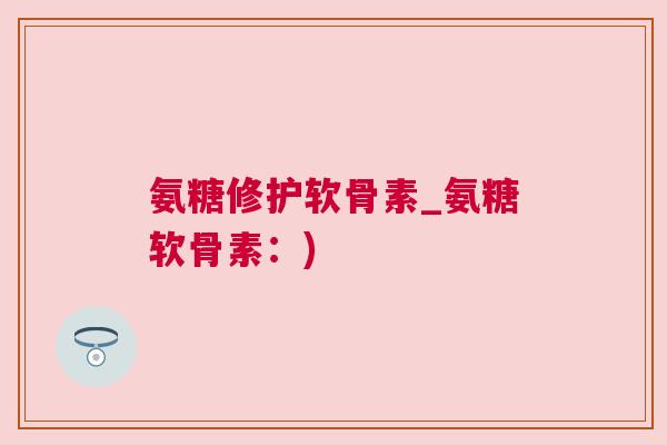 氨糖修护软骨素_氨糖软骨素：)