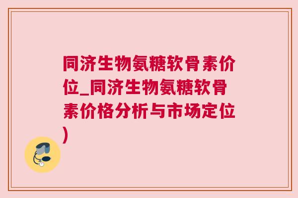 同济生物氨糖软骨素价位_同济生物氨糖软骨素价格分析与市场定位)