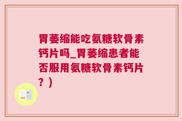 胃萎缩能吃氨糖软骨素钙片吗_胃萎缩患者能否服用氨糖软骨素钙片?)