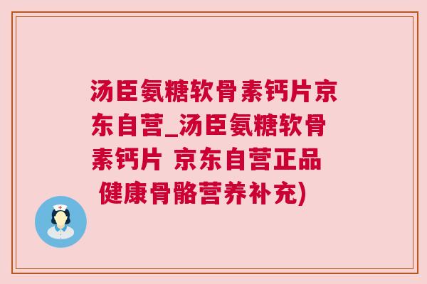 汤臣氨糖软骨素钙片京东自营_汤臣氨糖软骨素钙片 京东自营正品 健康骨骼营养补充)