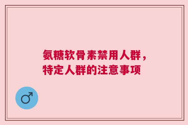 氨糖软骨素禁用人群，特定人群的注意事项