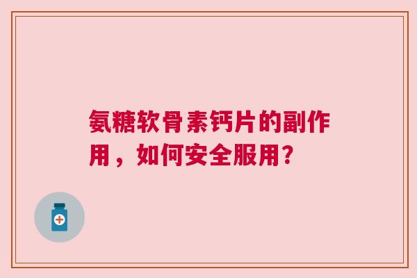 氨糖软骨素钙片的副作用，如何安全服用？