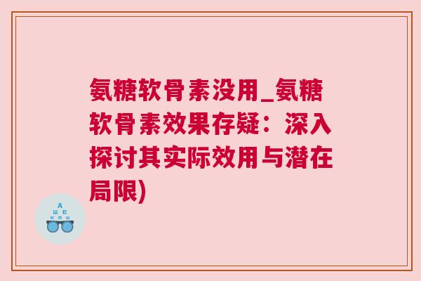氨糖软骨素没用_氨糖软骨素效果存疑：深入探讨其实际效用与潜在局限)