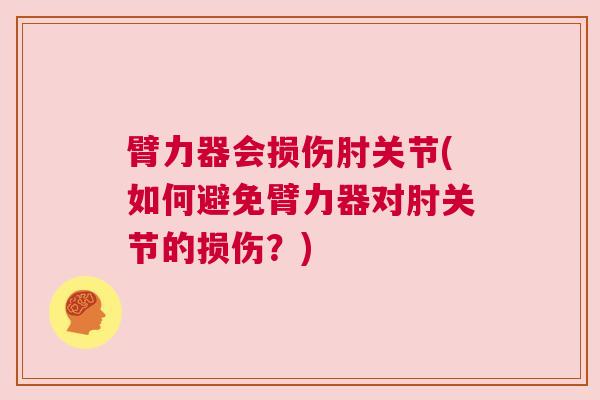 臂力器会损伤肘关节(如何避免臂力器对肘关节的损伤?) 臂力器会损伤肘关节(如何避免臂力器对肘关节的损伤?)