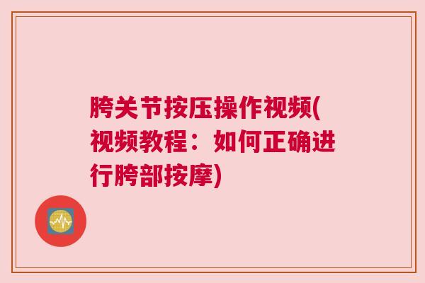 胯关节按压操作视频(视频教程:如何正确进行胯部按摩) 胯关节按压操作视频(视频教程:如何正确进行胯部按摩)