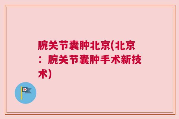 腕关节囊肿北京(北京：腕关节囊肿手术新技术)