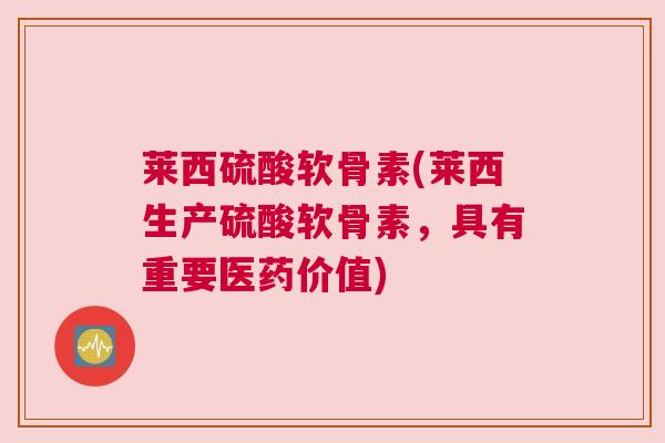 莱西硫酸软骨素(莱西生产硫酸软骨素，具有重要医药价值)